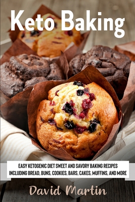 Keto Baking: Easy Keto Diet Sweet and Savory Baking Recipes including Bread, Buns, Cookies, Bars, Cakes, and Muffins - David Martin