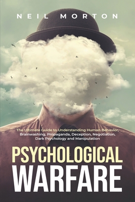 Psychological Warfare: The Ultimate Guide to Understanding Human Behavior, Brainwashing, Propaganda, Deception, Negotiation, Dark Psychology, - Neil Morton