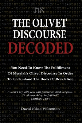 The Olivet Discourse Decoded: To understand end-times prophecy, you need to know the fulfillment of Messiah's Olivet Discourse in Matthew 24, Mark 1 - David Nikao Wilcoxson