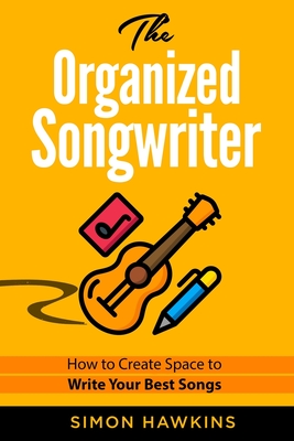 The Organized Songwriter: How to Create Space to Write Your Best Songs - Simon Hawkins