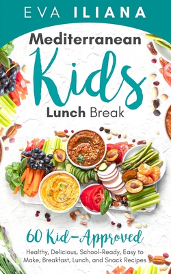 Mediterranean Kids Lunch Break: 60+ Kid-Approved, Healthy, Delicious, School-Ready, Easy-to-Make Breakfast, Lunch, and Snack Recipes - Eva Iliana