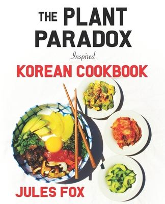 The Plant Paradox Inspired Korean Cookbook: 82 Plant Based Healthy Asian Lectin-Free Recipes to Heal your Immune System, Lose Weight, and Rock an Anti - Jules Fox