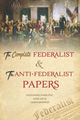 The Complete Federalist and The Anti-Federalist Papers: The Articles of Confederation, The Constitution of Declaration, The Preamble to The Bill of Ri - Shimomura Lena