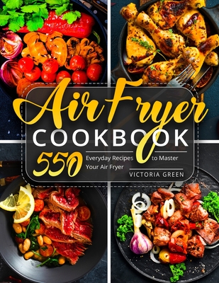 Air Fryer Cookbook: 550 Everyday Recipes to Master Your Air Fryer - Victoria Green