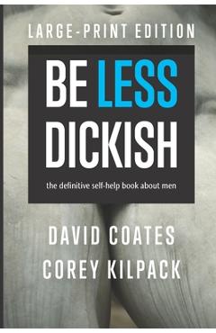 Poza produsului Be Less Dickish: The Definitive Self-help Book About Men - Corey Kilpack