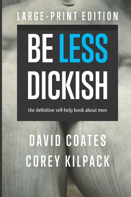 Be Less Dickish: The Definitive Self-help Book About Men - Corey Kilpack
