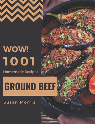 Wow! 1001 Homemade Ground Beef Recipes: A Homemade Ground Beef Cookbook from the Heart! - Susan Morris