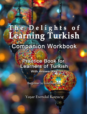The Delights of Learning Turkish: Companion Workbook: Practice Book for Learners of Turkish - Yasar Esendal Kuzucu