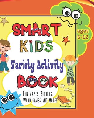 Smart Kids Variety Activity Book Fun Mazes, Sudokus, Word Games and More Ages 6-12: Collection of Game Puzzle for Young Boys and Girls to Learn While - Fun Play & Learn 4 Kids
