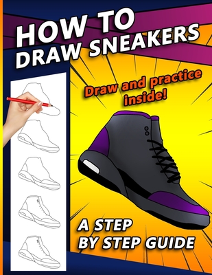 How To Draw Sneakers: A Step by Step Sneaker and Shoe themed Drawing Book For Adults, Teens, and Kids - Sketchpert Press