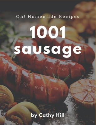 Oh! 1001 Homemade Sausage Recipes: Make Cooking at Home Easier with Homemade Sausage Cookbook! - Cathy Hill