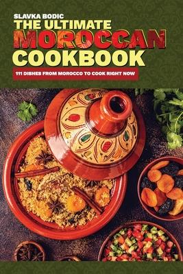 The Ultimate Moroccan Cookbook: 111 Dishes From Morocco To Cook Right Now - Slavka Bodic