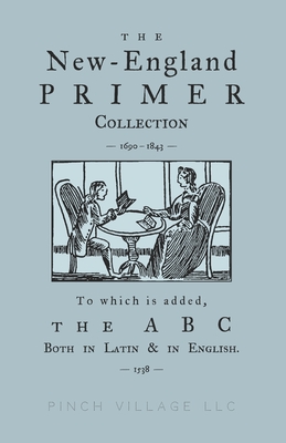 The New-England Primer Collection [1690-1843] to which is added, The ABC Both in Latin & in English [1538] - Thomas Petit