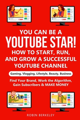 YOU can be a YouTube Star! How to Start, Run, and Grow a Successful YouTube Channel Gaming, Vlogging, Lifestyle, Beauty, Business: Find Your Brand, Wo - Robin Berkeley