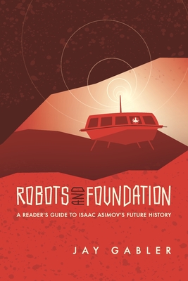 Robots and Foundation: A Reader's Guide to Isaac Asimov's Future History - Jay Gabler