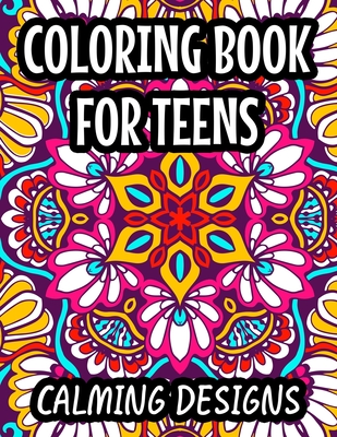 Coloring Book For Teens Calming Designs: Soothing And Relaxing Coloring Sheets, Floral Illustrations And Intricate Designs And Patterns To Color - Harper Lee Carabo