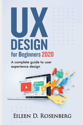 UX Design 2020 for Beginners: A Complete Guide to User Experience Design - Eileen D. Rosenberg