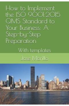 Poza produsului How to Implement the ISO QMS Standard to Your Business: A Step-By-Step Process With Module Template - Jose Morillo