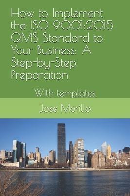 How to Implement the ISO QMS Standard to Your Business: A Step-By-Step Process With Module Template - Jose Morillo