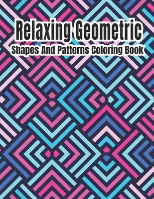Relaxing Geometric Shapes And Patterns Coloring Book: Geometric pattern coloring books For Relaxation and Stress Relief with 50+ Geometric patterns - Rainbow International Printing Press