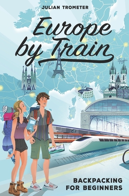 Europe by Train: Backpacking for Beginners - Julian Trometer