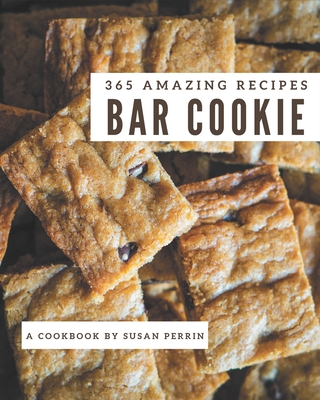 365 Amazing Bar Cookie Recipes: A Bar Cookie Cookbook Everyone Loves! - Susan Perrin