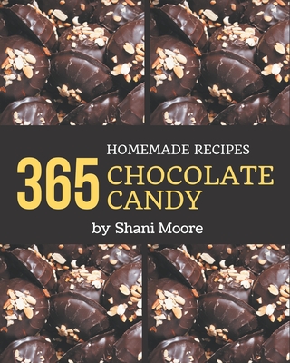 365 Homemade Chocolate Candy Recipes: A Chocolate Candy Cookbook that Novice can Cook - Shani Moore