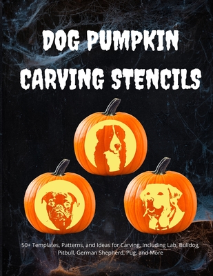 Dog Pumpkin Carving Stencils: 50+ Templates, Patterns, and Ideas for Carving, Including Lab, Bulldog, Pitbull, German Shepherd, Daschund, and More - Smith