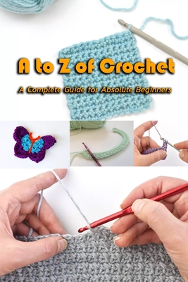 A to Z of Crochet: A Complete Guide for Absolute Beginners: Kingdom Crochet - Gary Mccallum