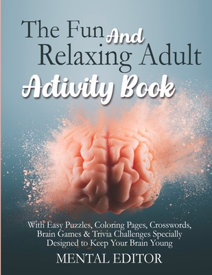 The Fun and Relaxing Adult Activity Book.: With Easy Puzzles, Coloring Pages, Writing Activities, Brain Games & Trivia Challenges Specially Designed t - Mental Editor
