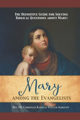 The Definitive Guide for Solving Biblical Questions About Mary: Mary Among the Evangelists - William Albrecht