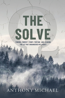 The Solve Ω: Finding Forrest Fenn's Fortune and Leaking the Lie that Endangered His Legacy - Anthony Michael