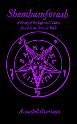 Shemhamforash: A study of the Infernal Names found in the Satanic Bible - Arundell Overman
