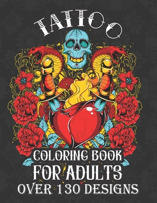 tattoo coloring books for adults over 130 designs: with modern creative art tattoo designs such as sugar skull, koi fish, roses, heart, dragon, japane - Mounir Press