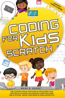 Coding for kids Scratch: The ultimate step by step guide to developing your kids' skills in coding and creating computer games and activities. - Mark B. Bennet