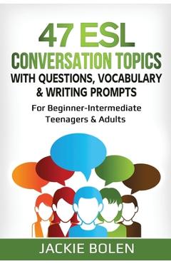Poza produsului 47 ESL Conversation Topics with Questions, Vocabulary & Writing Prompts: For Beginner-Intermediate Teenagers & Adults - Jackie Bolen