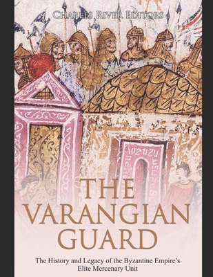 Coperta cărții 'The Varangian Guard: The History and Legacy of the Byzantine Empire's Elite Mercenary Unit - Charles River'