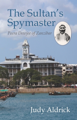 The Sultan's Spymaster: Peera Dewjee of Zanzibar - Judy Aldrick