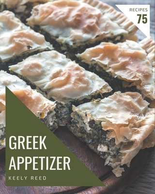 75 Greek Appetizer Recipes: A Greek Appetizer Cookbook that Novice can Cook - Keely Reed