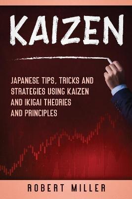 Kaizen: Japanese Tips, Tricks and Strategies Using Kaizen and Ikigai Theories and Principles - Robert Miller