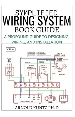 Symplified Wiring System Book Guide: A Profound Guide to Designing, Wiring and Installation - Arnold Kuntz Ph. D.