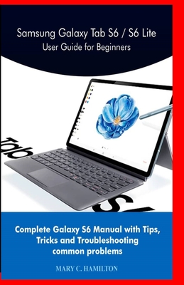 Samsung Galaxy Tab S6 / S6 Lite User Guide for Beginners: Complete Galaxy S6 Manual with Tips, Tricks and Troubleshooting common problems - Mary C. Hamilton