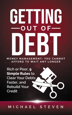 Getting Out Of Debt: Money Management: You Cannot Afford to Wait Any Longer: Rich or Poor, 9 Simple Rules to Clear Your Debts Faster, Rebui - Michael Steven