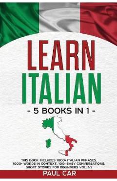 Poza produsului Learn Italian: 5 Books In 1: This Book Includes 1000+ Italian Phrases, 1000+ Words In Context, 100+ Conversations, Short Stories For - Paul Car