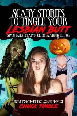 Scary Stories To Tingle Your Lesbian Butt: Seven Tales Of Ladybuck On Ladybuck Terror - Chuck Tingle