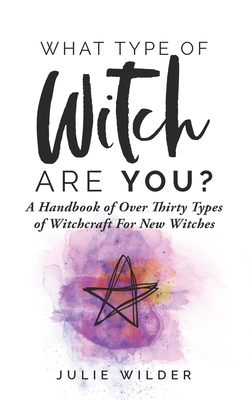 What Type of Witch Are You?: A Handbook of Over Thirty Types of Witchcraft for New Witches - Julie Wilder