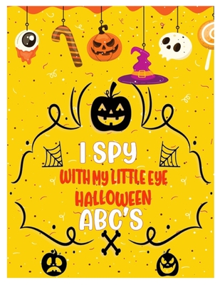 I Spy with My Little Eye Halloween Abc's: Activity Learning Book for Toddlers and Preschoolers Ages of 2-5 Years Old - A Colorful Alphabet A-Z Guessin - Liza N. Mayer