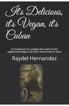 Coperta cărții 'It's Delicious, it's Vegan, it's Cuban: A Cookbook for people who want to be vegetarian/vegan but don't know how to'