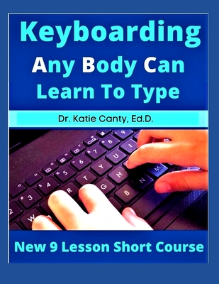 Keyboarding Any Body Can Learn To Type: New 9 Lesson Short Course - Katie Canty Ed D.