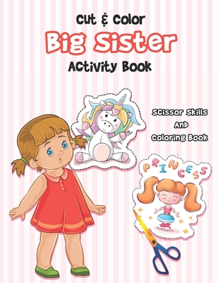 Cut And Color - Big Sister Activity Book: A Fun Big Sis Coloring Book For Cute Girls With Unicorns, Fairies, Mermaids and More! - Perfect For Little G - K. Art Press